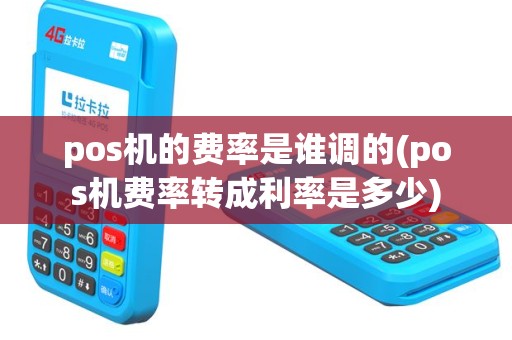 pos机的费率是谁调的(pos机费率转成利率是多少)