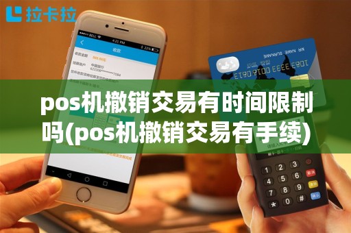 pos机撤销交易有时间限制吗(pos机撤销交易有手续)