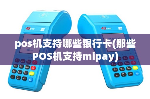 pos机支持哪些银行卡(那些POS机支持mipay)