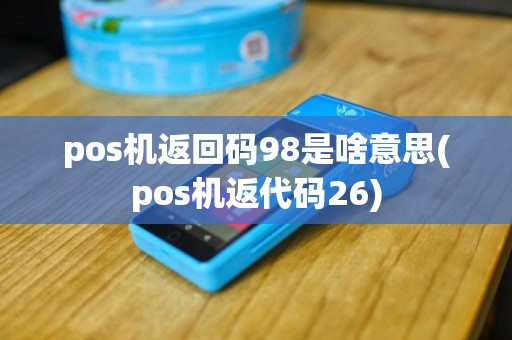 pos机返回码98是啥意思(pos机返代码26)