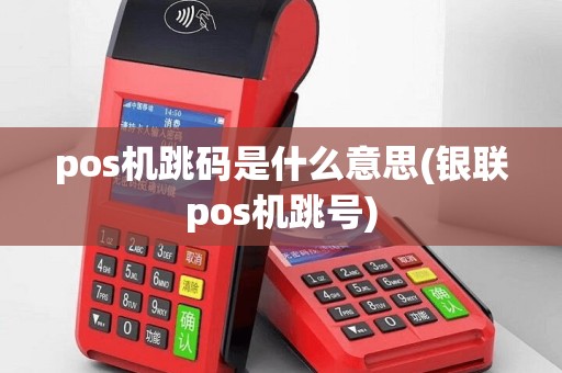 pos机跳码是什么意思(银联pos机跳号)
