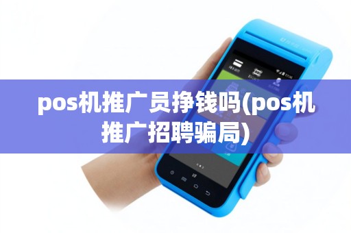 pos机推广员挣钱吗(pos机推广招聘骗局) pos机推广员挣钱吗(pos机推广招聘骗局)