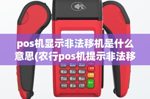 pos机显示非法移机是什么意思(农行pos机提示非法移机)