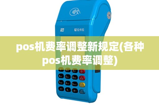 pos机费率调整新规定(各种pos机费率调整)