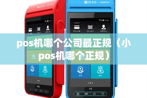 pos机哪个公司最正规（小pos机哪个正规）