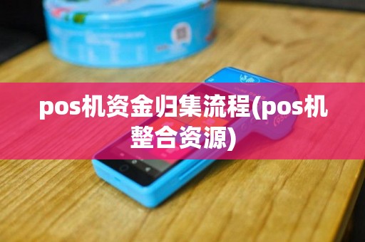 pos机资金归集流程(pos机整合资源)