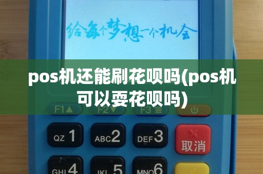 pos机还能刷花呗吗(pos机可以耍花呗吗)