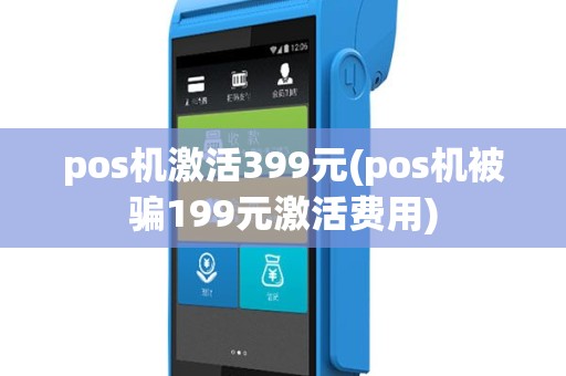 pos机激活399元(pos机被骗199元激活费用)