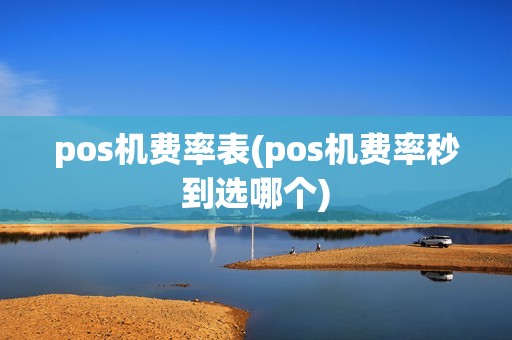 pos机费率表(pos机费率秒到选哪个)