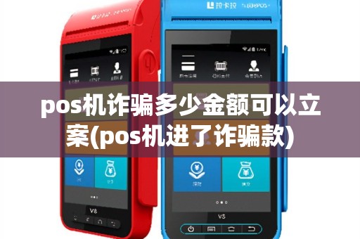 pos机诈骗多少金额可以立案(pos机进了诈骗款)