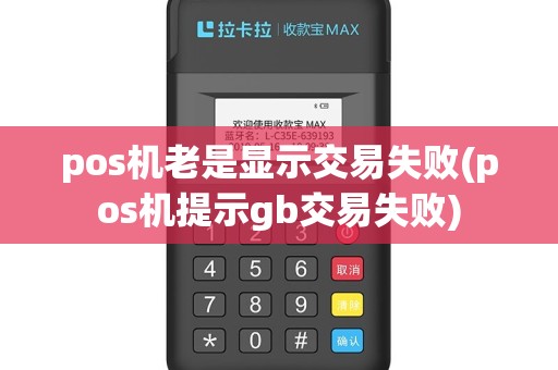 pos机老是显示交易失败(pos机提示gb交易失败)