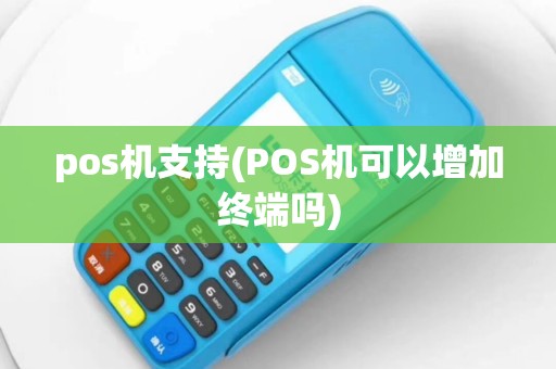 pos机支持(POS机可以增加终端吗)