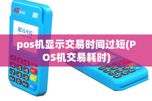 pos机显示交易时间过短(POS机交易耗时)