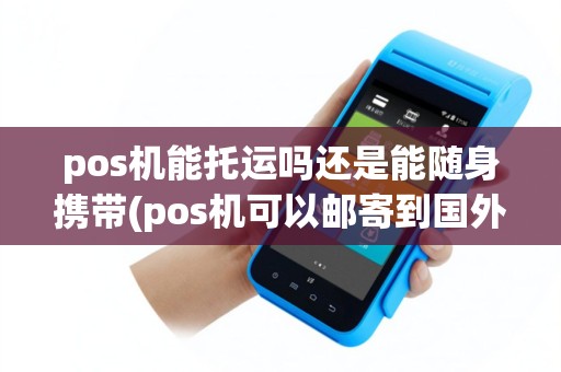 pos机能托运吗还是能随身携带(pos机可以邮寄到国外吗)