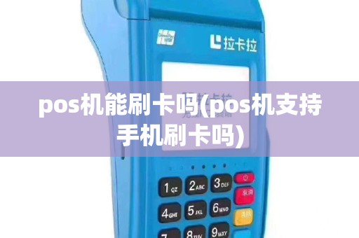 pos机能刷卡吗(pos机支持手机刷卡吗)