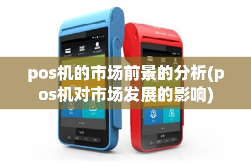 pos机的市场前景的分析(pos机对市场发展的影响)