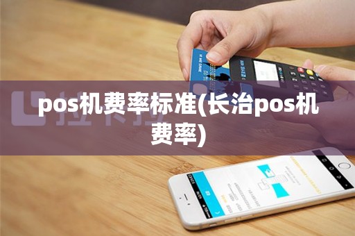 pos机费率标准(长治pos机费率)