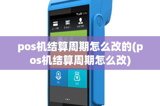 pos机结算周期怎么改的(pos机结算周期怎么改)