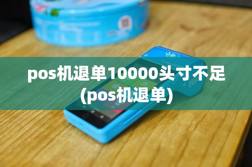 pos机退单10000头寸不足(pos机退单)