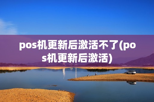 pos机更新后激活不了(pos机更新后激活)