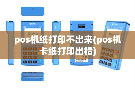 pos机纸打印不出来(pos机卡纸打印出错)