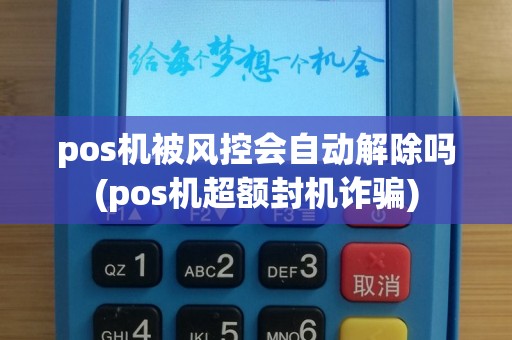 pos机被风控会自动解除吗(pos机超额封机诈骗)