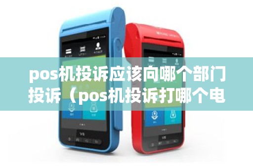 pos机投诉应该向哪个部门投诉（pos机投诉打哪个电话）