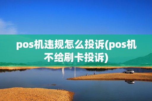 pos机违规怎么投诉(pos机不给刷卡投诉)
