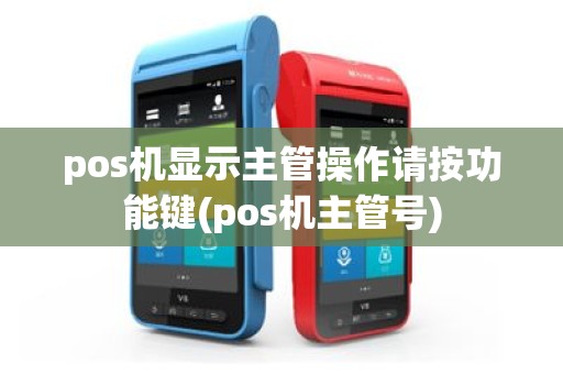 pos机显示主管操作请按功能键(pos机主管号)