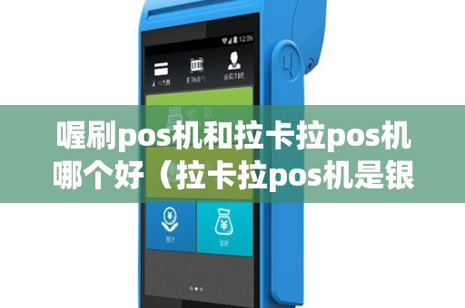 喔刷pos机和拉卡拉pos机哪个好（拉卡拉pos机是银联pos机吗）