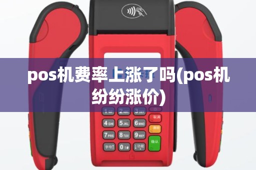 pos机费率上涨了吗(pos机纷纷涨价)