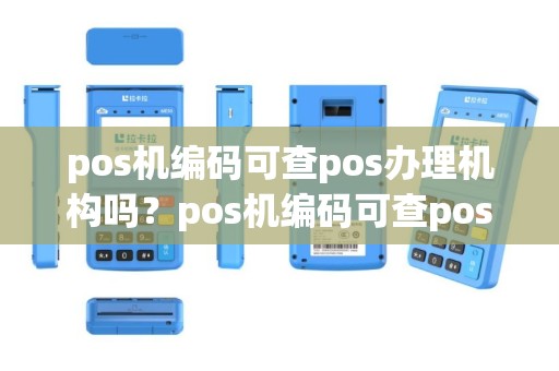 pos机编码可查pos办理机构吗？pos机编码可查pos办理机构吗是真的吗