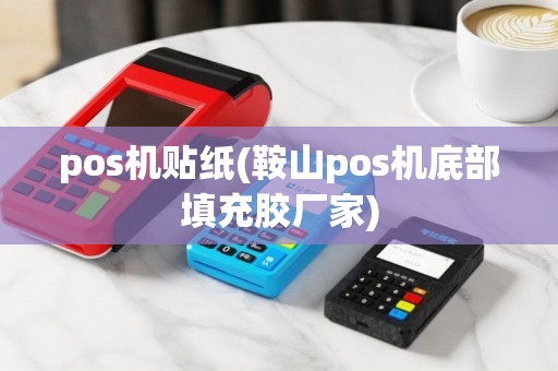 pos机贴纸(鞍山pos机底部填充胶厂家)