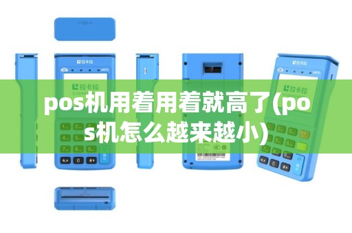pos机用着用着就高了(pos机怎么越来越小)