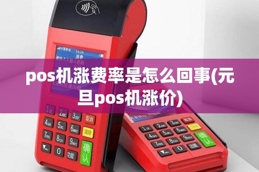 pos机涨费率是怎么回事(元旦pos机涨价)