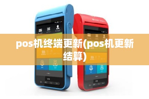 pos机终端更新(pos机更新结算)