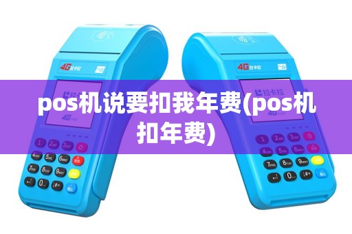 pos机说要扣我年费(pos机扣年费)