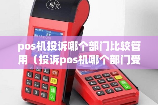 pos机投诉哪个部门比较管用（投诉pos机哪个部门受理）