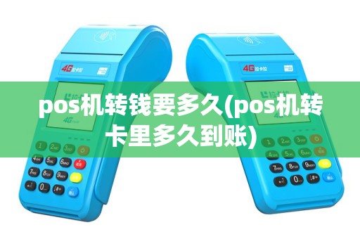 pos机转钱要多久(pos机转卡里多久到账)