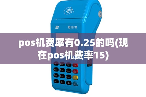 pos机费率有0.25的吗(现在pos机费率15)