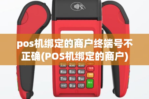 pos机绑定的商户终端号不正确(POS机绑定的商户)