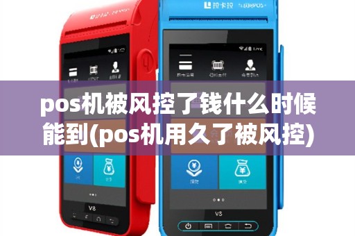 pos机被风控了钱什么时候能到(pos机用久了被风控)