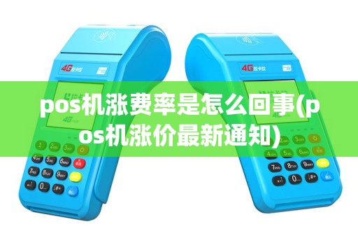 pos机涨费率是怎么回事(pos机涨价最新通知)