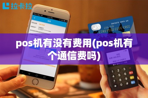 pos机有没有费用(pos机有个通信费吗)