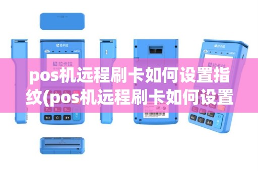pos机远程刷卡如何设置指纹(pos机远程刷卡如何设置)