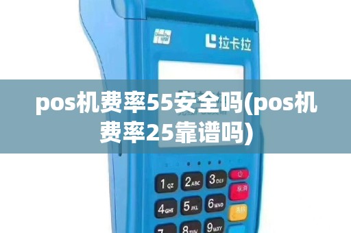 pos机费率55安全吗(pos机费率25靠谱吗)