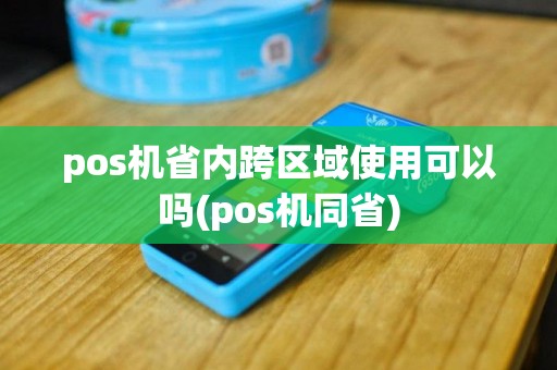 pos机省内跨区域使用可以吗(pos机同省)