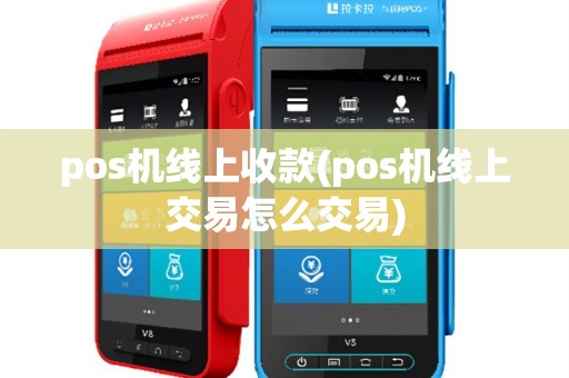 pos机线上收款(pos机线上交易怎么交易)