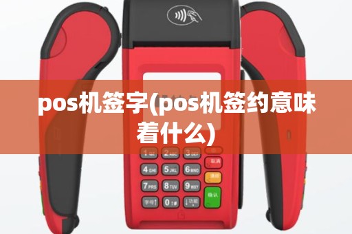 pos机签字(pos机签约意味着什么)