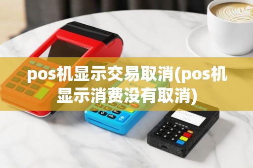 pos机显示交易取消(pos机显示消费没有取消)